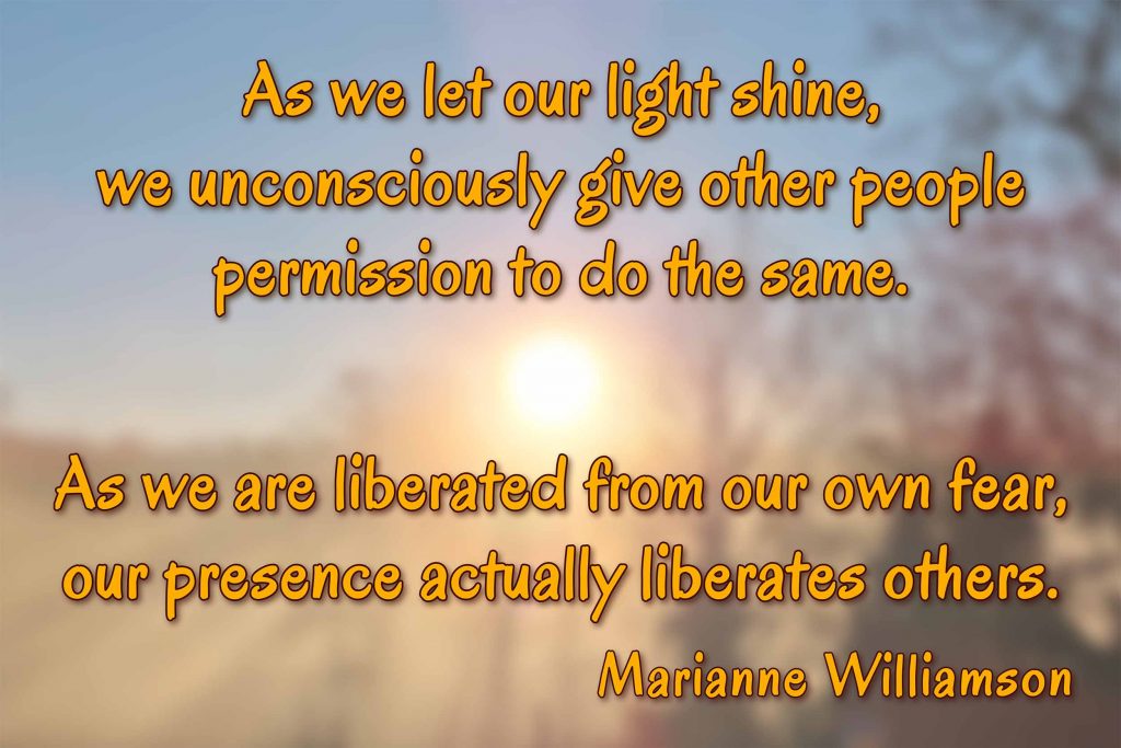 As we let our light shine, we unconsciously give other people permission to do the same